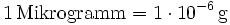 \mathrm{1\, Mikrogramm = 1\cdot 10^{-6}\, g}