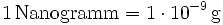 \mathrm{1\, Nanogramm= 1\cdot 10^{-9}\, g}