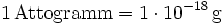 \mathrm{1\, Attogramm = 1\cdot 10^{-18}\, g}