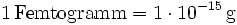 \mathrm{1\, Femtogramm = 1\cdot 10^{-15}\, g}
