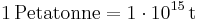 \mathrm{1\, Petatonne = 1\cdot 10^{15}\, t}
