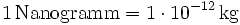 \mathrm{1\, Nanogramm = 1\cdot 10^{-12}\, kg}