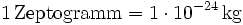 \mathrm{1\, Zeptogramm = 1\cdot 10^{-24}\, kg}