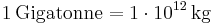\mathrm{1\, Gigatonne = 1\cdot 10^{12}\, kg}
