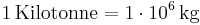 \mathrm{1\, Kilotonne = 1\cdot 10^{6}\, kg}