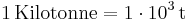 \mathrm{1\, Kilotonne = 1\cdot 10^{3}\, t}