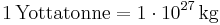 \mathrm{1\, Yottatonne = 1\cdot 10^{27}\, kg}