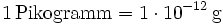 \mathrm{1\, Pikogramm = 1\cdot 10^{-12}\, g}