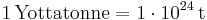 \mathrm{1\, Yottatonne = 1\cdot 10^{24}\, t}