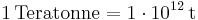 \mathrm{1\, Teratonne = 1\cdot 10^{12}\, t}