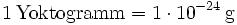 \mathrm{1\, Yoktogramm = 1\cdot 10^{-24}\, g}