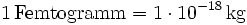 \mathrm{1\, Femtogramm = 1\cdot 10^{-18}\, kg}